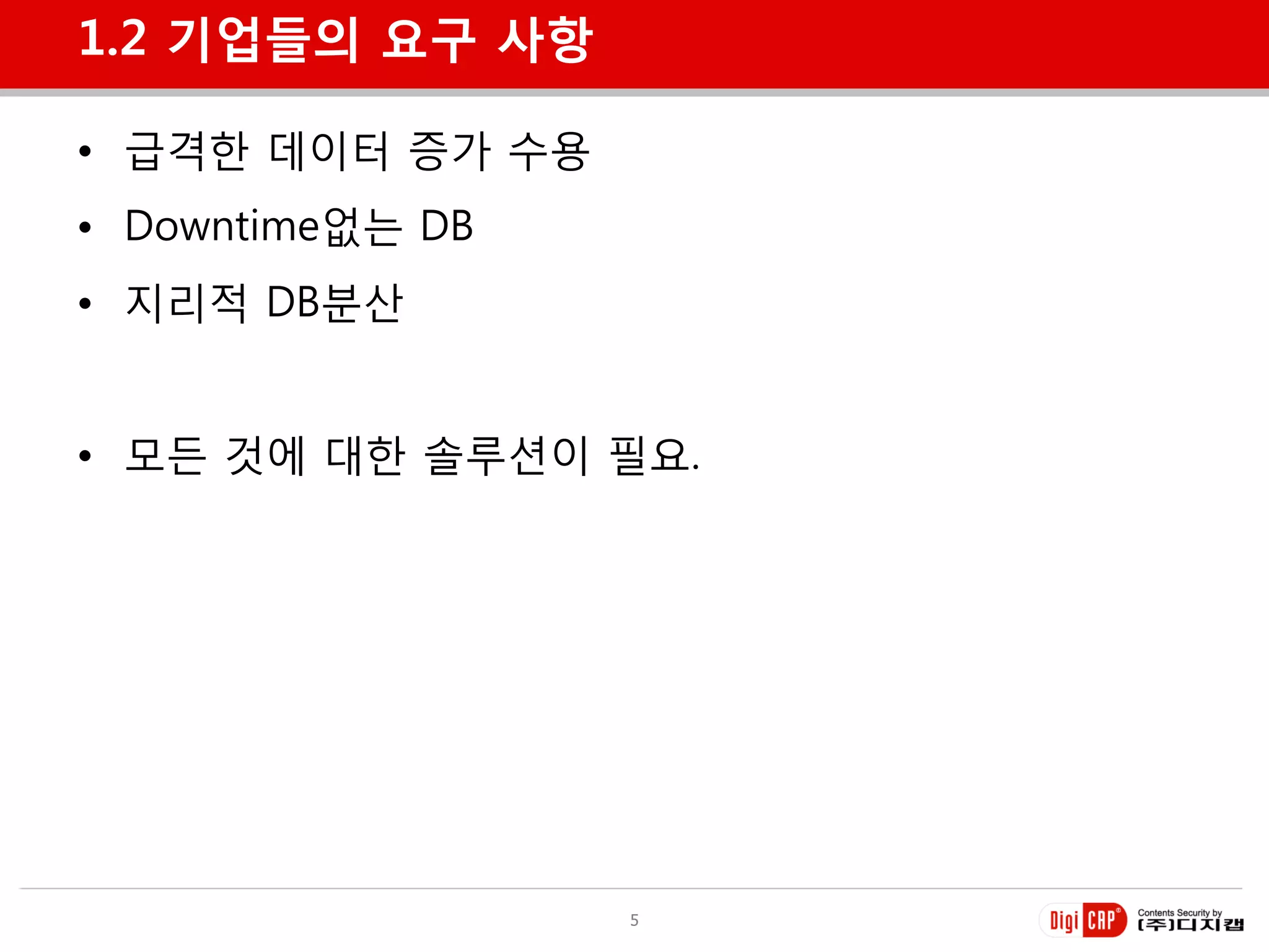 1.2 기업들의 요구 사항

• 급격한 데이터 증가 수용
• Downtime없는 DB
• 지리적 DB분산


• 모든 것에 대한 솔루션이 필요.




                  5
 