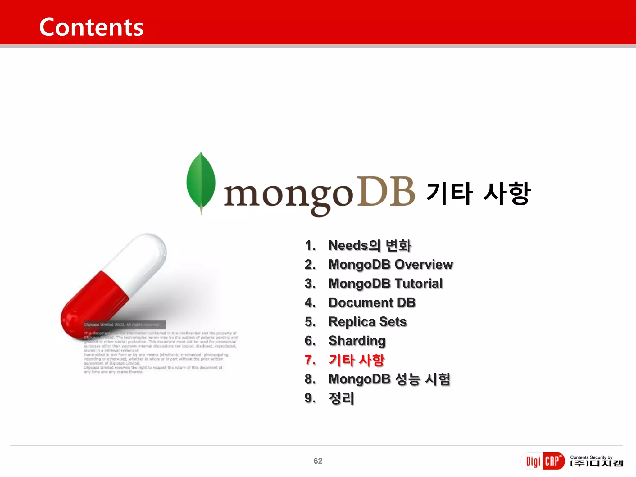 Contents




                             기타 사항
           1.    Needs의 변화
           2.    MongoDB Overview
           3.    MongoDB Tutorial
           4.    Document DB
           5.    Replica Sets
           6.    Sharding
           7.    기타 사항
           8.    MongoDB 성능 시험
           9.    정리



            62
 