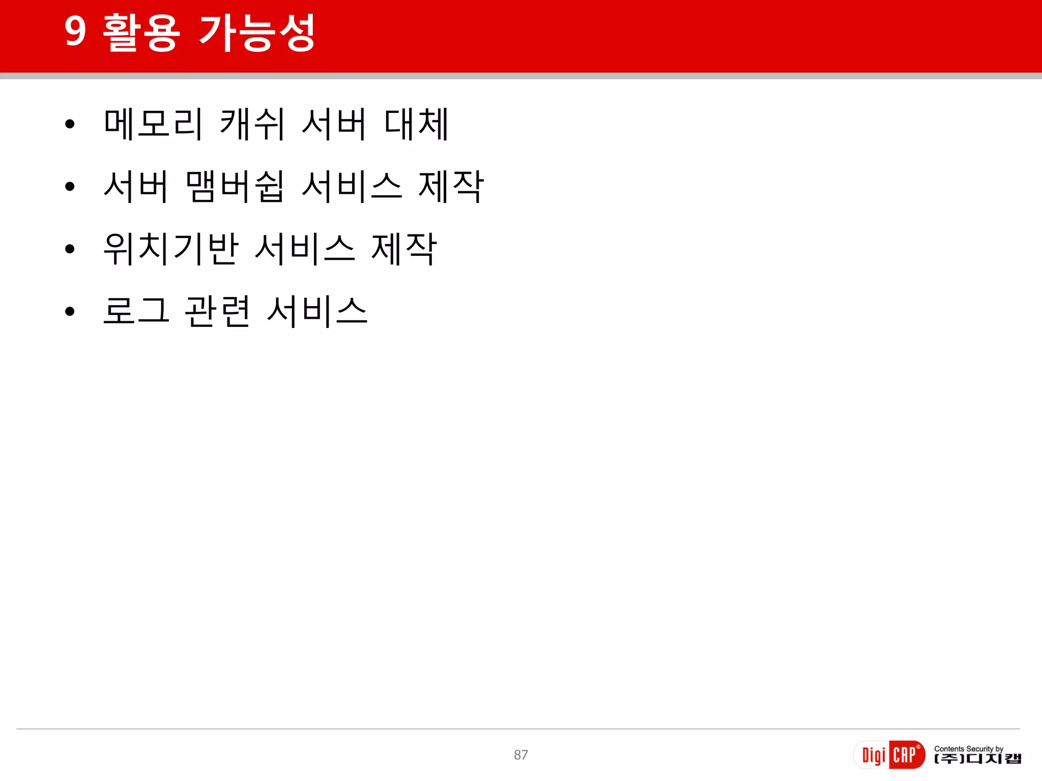 9 활용 가능성

• 메모리 캐쉬 서버 대체
• 서버 맴버쉽 서비스 제작
• 위치기반 서비스 제작
• 로그 관련 서비스




                  87
 