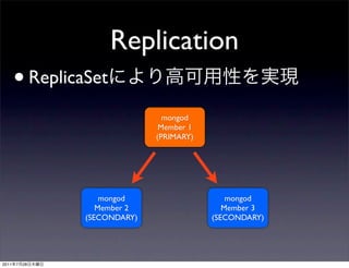 Replication
       • ReplicaSet
                                mongod
                               Member 1
                              (PRIMARY)




                    mongod                    mongod
                   Member 2                  Member 3
                (SECONDARY)               (SECONDARY)




2011   7   28
 