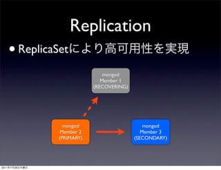 Replication
       • ReplicaSet
                                 mongod
                                Member 1
                             (RECOVERING)




                   mongod                       mongod
                  Member 2                     Member 3
                 (PRIMARY)                  (SECONDARY)




2011   7   28
 