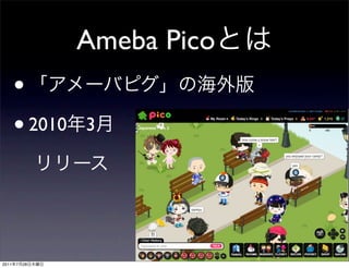 Ameba Pico
       •
       • 2010   3




2011   7   28
 
