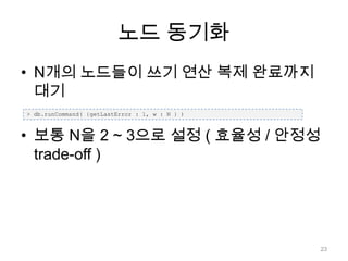 노드 동기화N개의 노드들이 쓰기 연산 복제 완료까지 대기보통 N을 2 ~ 3으로 설정 ( 효율성 / 안정성 trade-off )> db.runCommand( {getLastError: 1, w : N } )23
