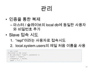 관리인증을 통한 복제마스터 / 슬레이브의local db에 동일한 사용자와 비밀번호 추가Slave 접속 시도“repl”이라는 사용자로 접속시도local.system.users의 제일 처음 이름을 사용> use localSwitched to db local> db.add.User( “repl”, password );{“user” : “repl”,  “readOnly” : false,  “pwd” : “…” }25