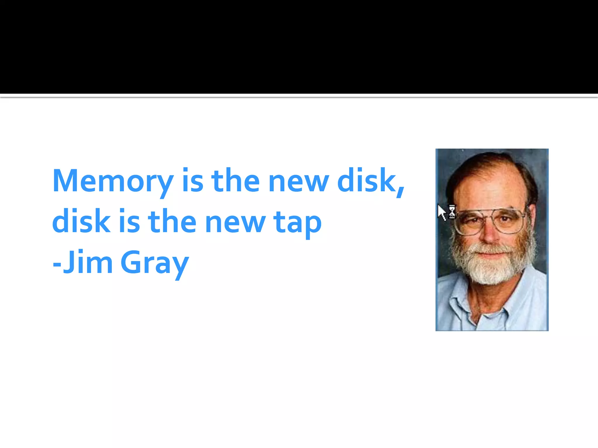 Memory is the new disk,
disk is the new tap
-Jim Gray
 