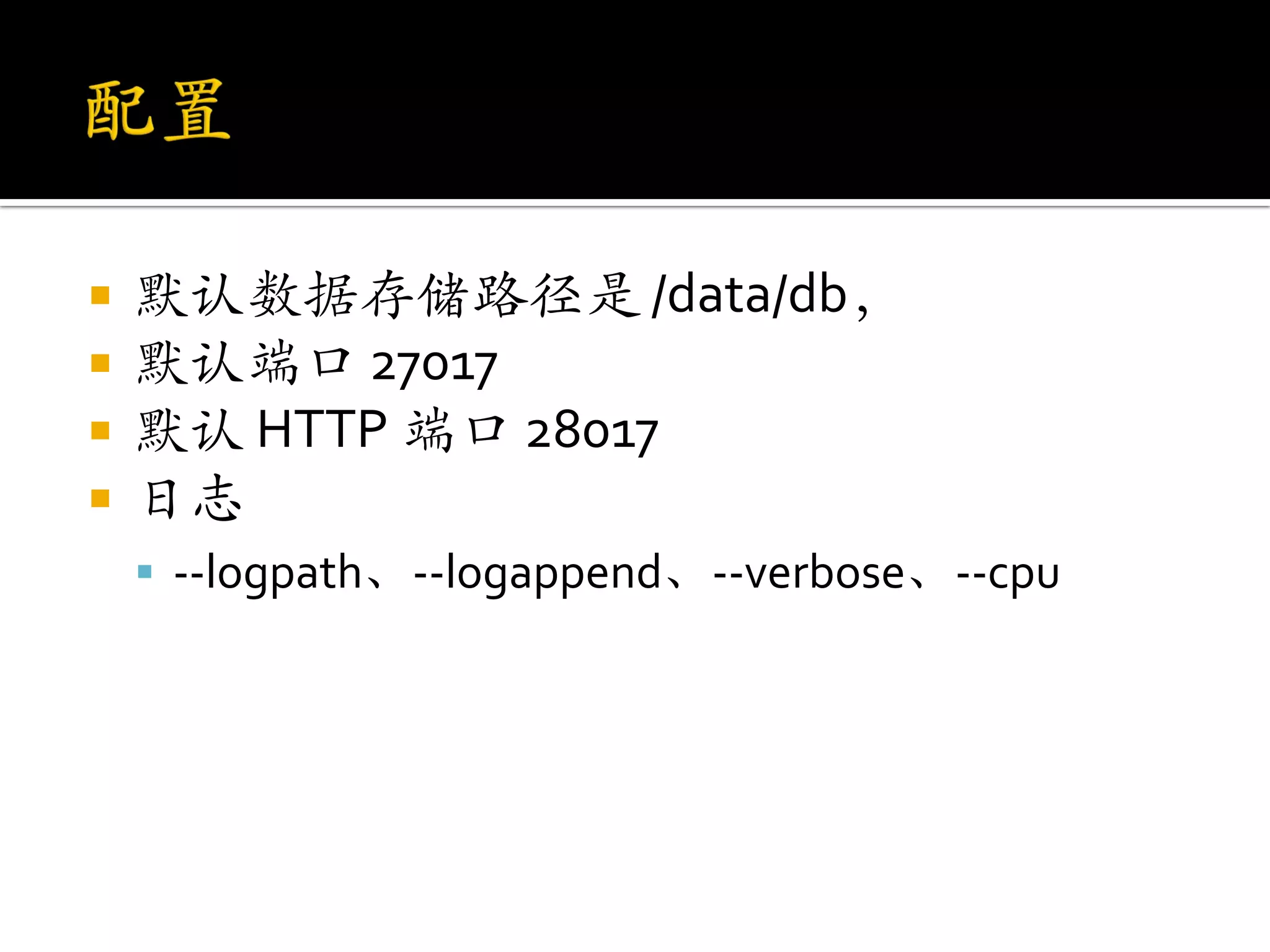    默认数据存储路径是 /data/db，
   默认端口 27017
   默认 HTTP 端口 28017
   日志
     --logpath、--logappend、--verbose、--cpu
 