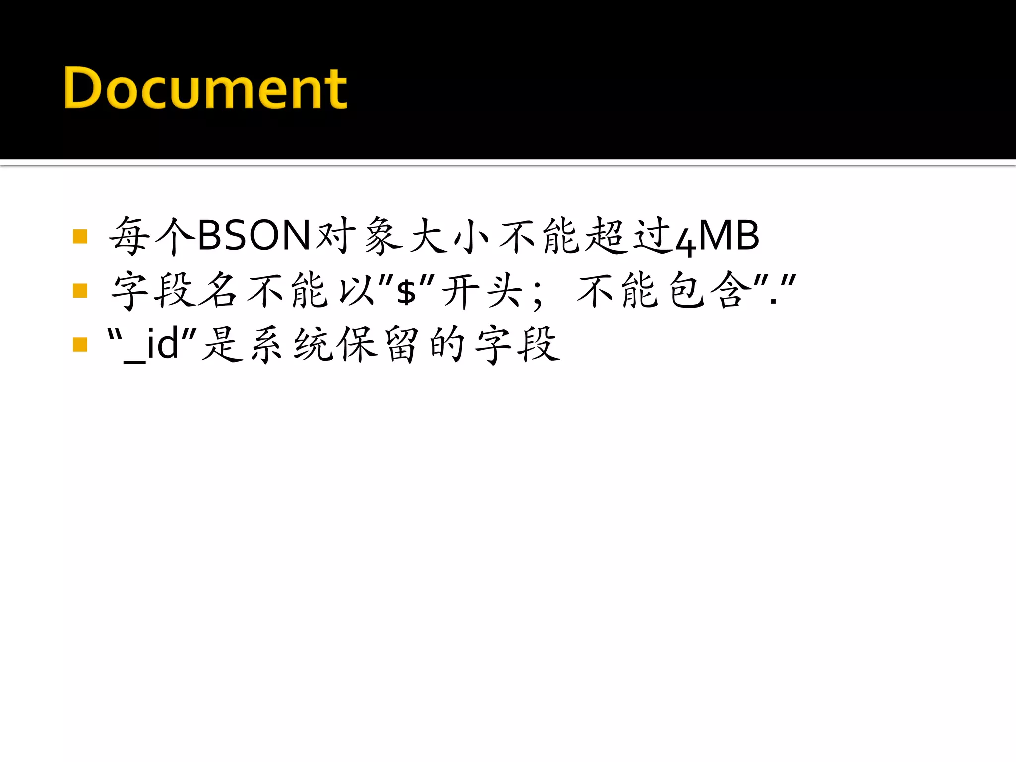    每个BSON对象大小不能超过4MB
   字段名不能以”$”开头；不能包含”.”
   “_id”是系统保留的字段
 