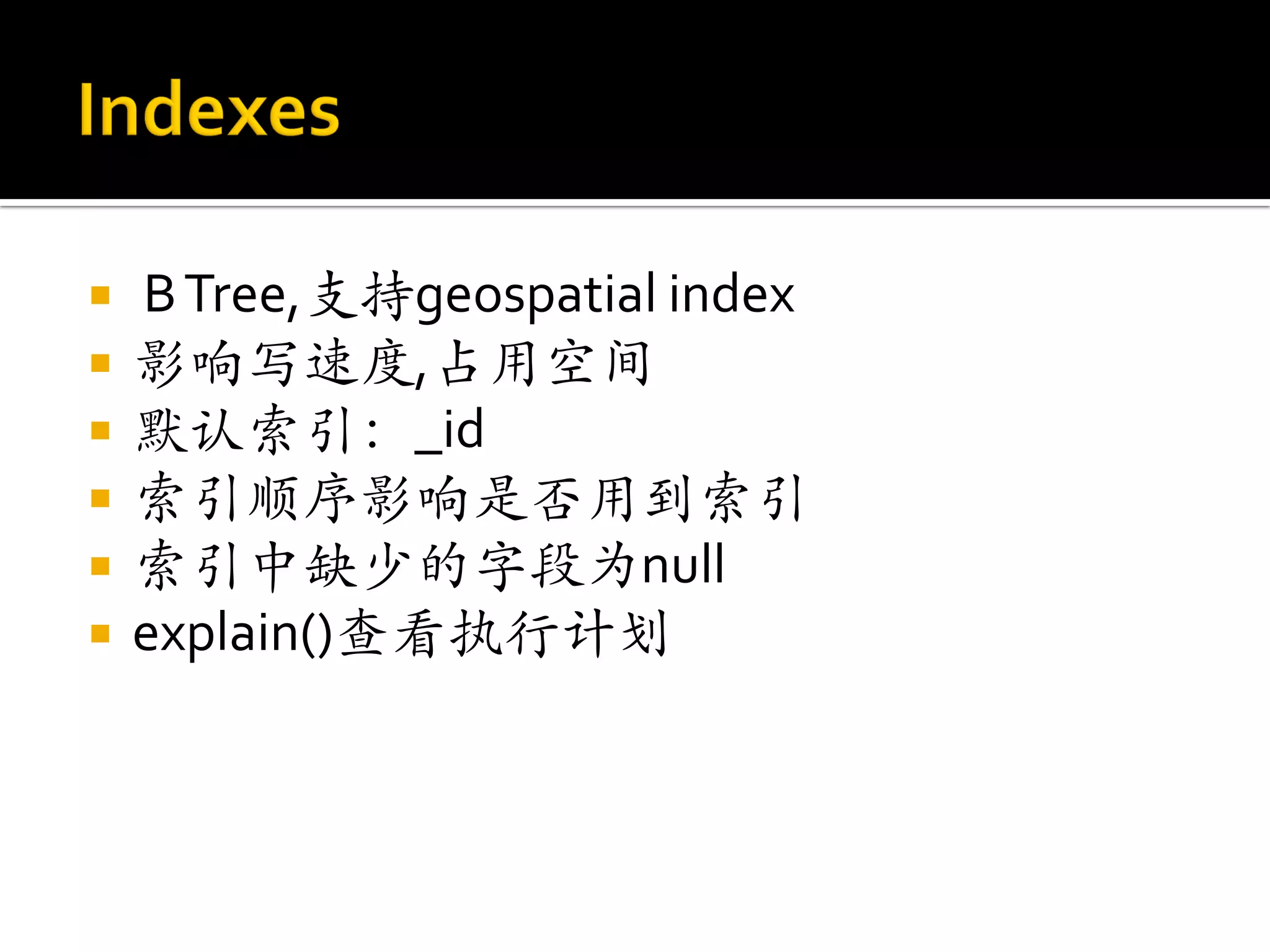    B Tree,支持geospatial index
   影响写速度,占用空间
   默认索引：_id
   索引顺序影响是否用到索引
   索引中缺少的字段为null
   explain()查看执行计划
 