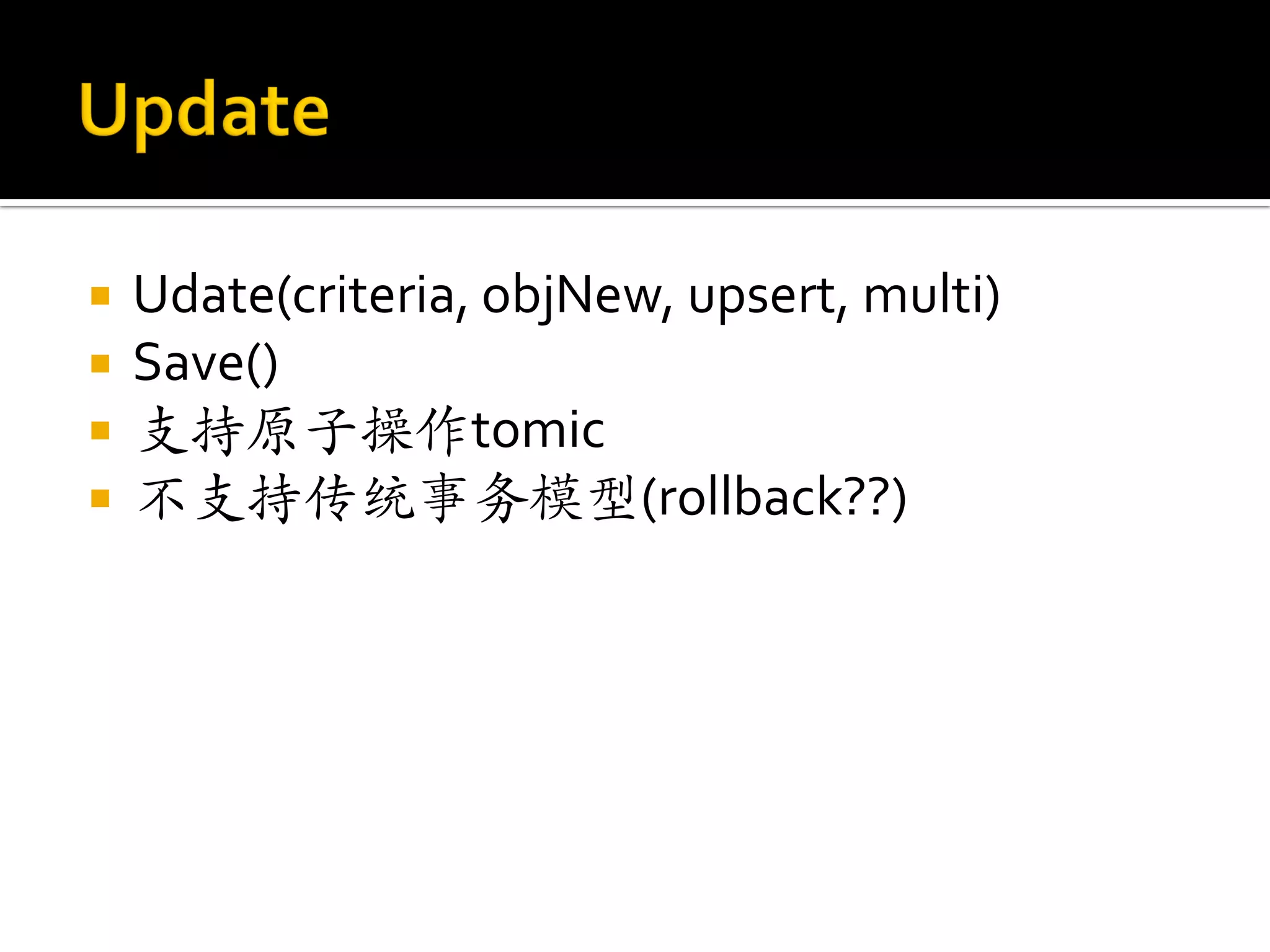    Udate(criteria, objNew, upsert, multi)
   Save()
   支持原子操作tomic
   不支持传统事务模型(rollback??)
 