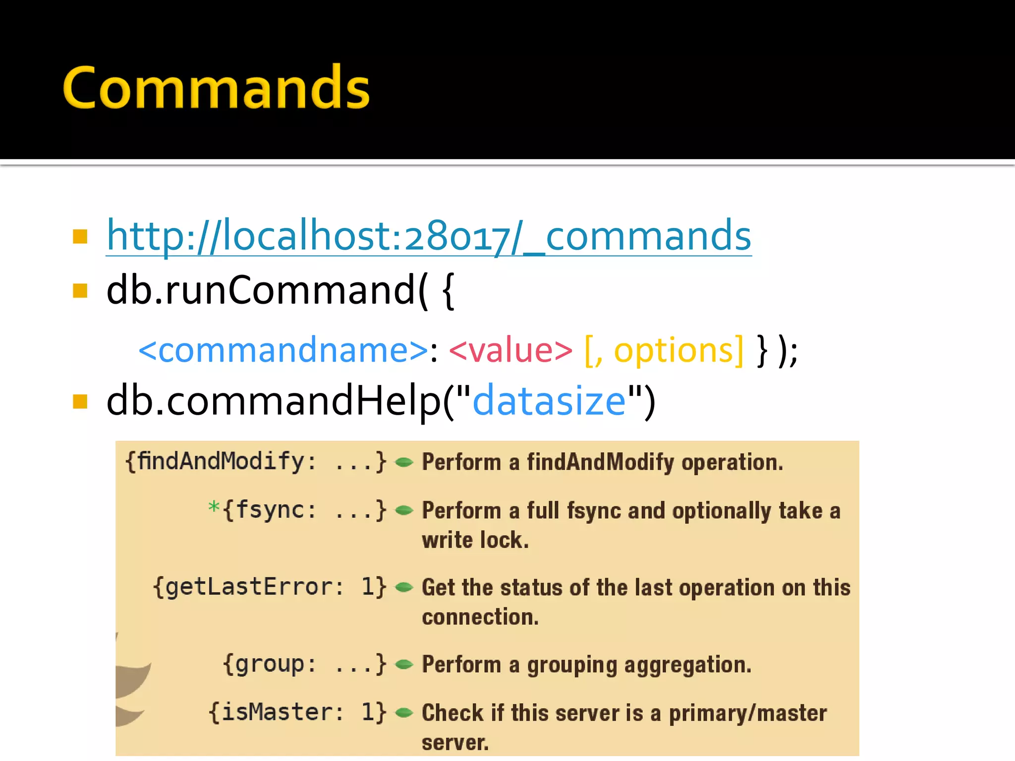    http://localhost:28017/_commands
   db.runCommand( {
     <commandname>: <value> [, options] } );
   db.commandHelp("datasize")
 