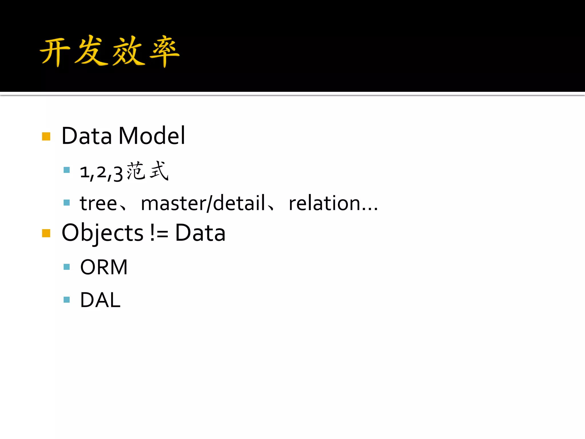    Data Model
     1,2,3范式
     tree、master/detail、relation…
   Objects != Data
     ORM
     DAL
 