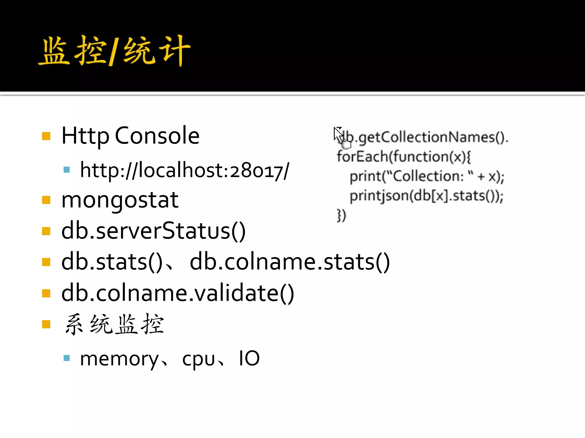    Http Console
     http://localhost:28017/
   mongostat
   db.serverStatus()
   db.stats()、db.colname.stats()
   db.colname.validate()
   系统监控
     memory、cpu、IO
 