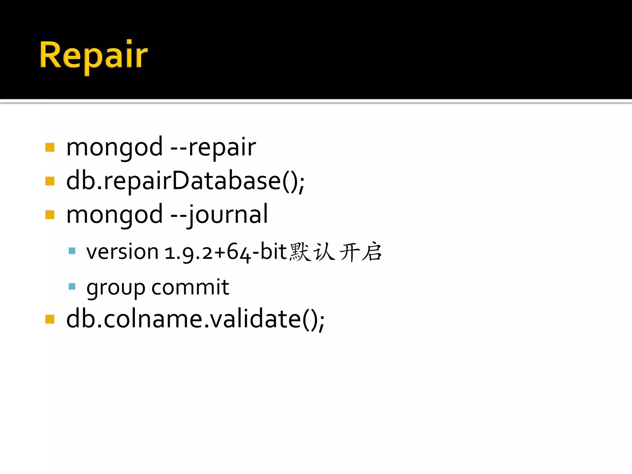    mongod --repair
   db.repairDatabase();
   mongod --journal
     version 1.9.2+64-bit默认开启
     group commit
   db.colname.validate();
 