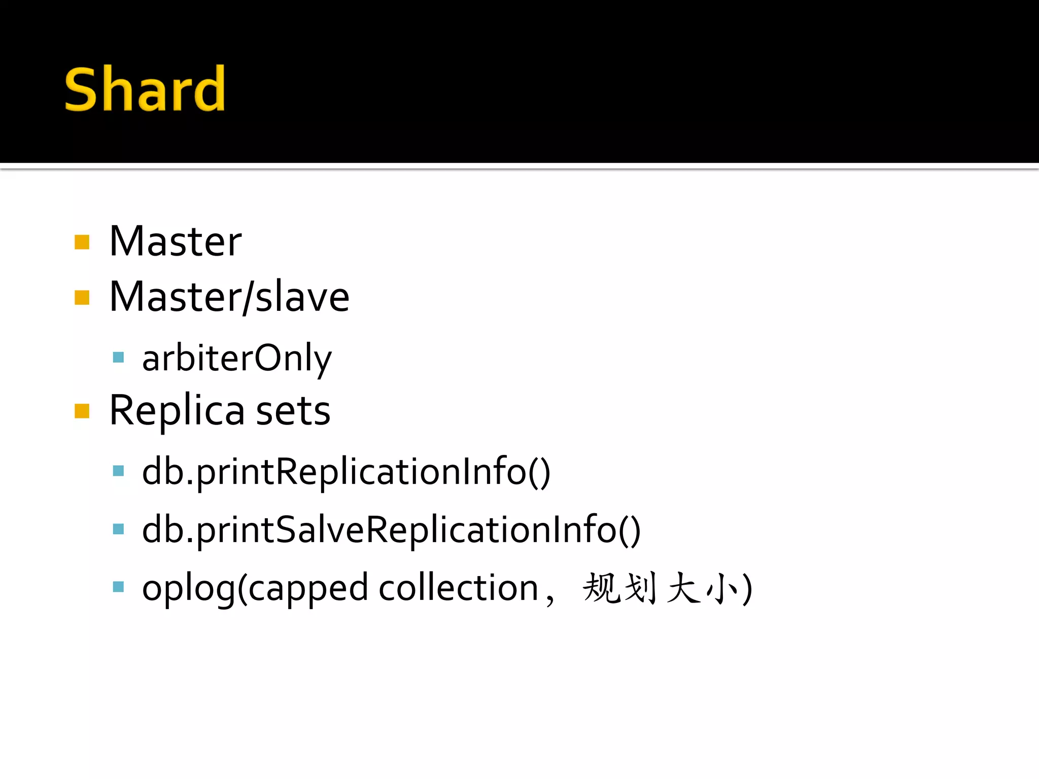    Master
   Master/slave
     arbiterOnly
   Replica sets
     db.printReplicationInfo()
     db.printSalveReplicationInfo()
     oplog(capped collection，规划大小)
 
