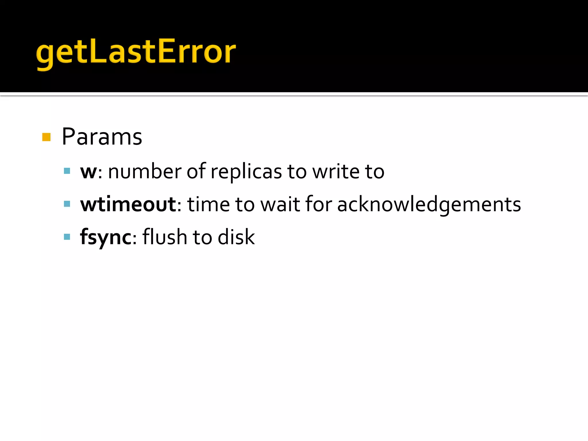    Params
     w: number of replicas to write to
     wtimeout: time to wait for acknowledgements
     fsync: flush to disk
 