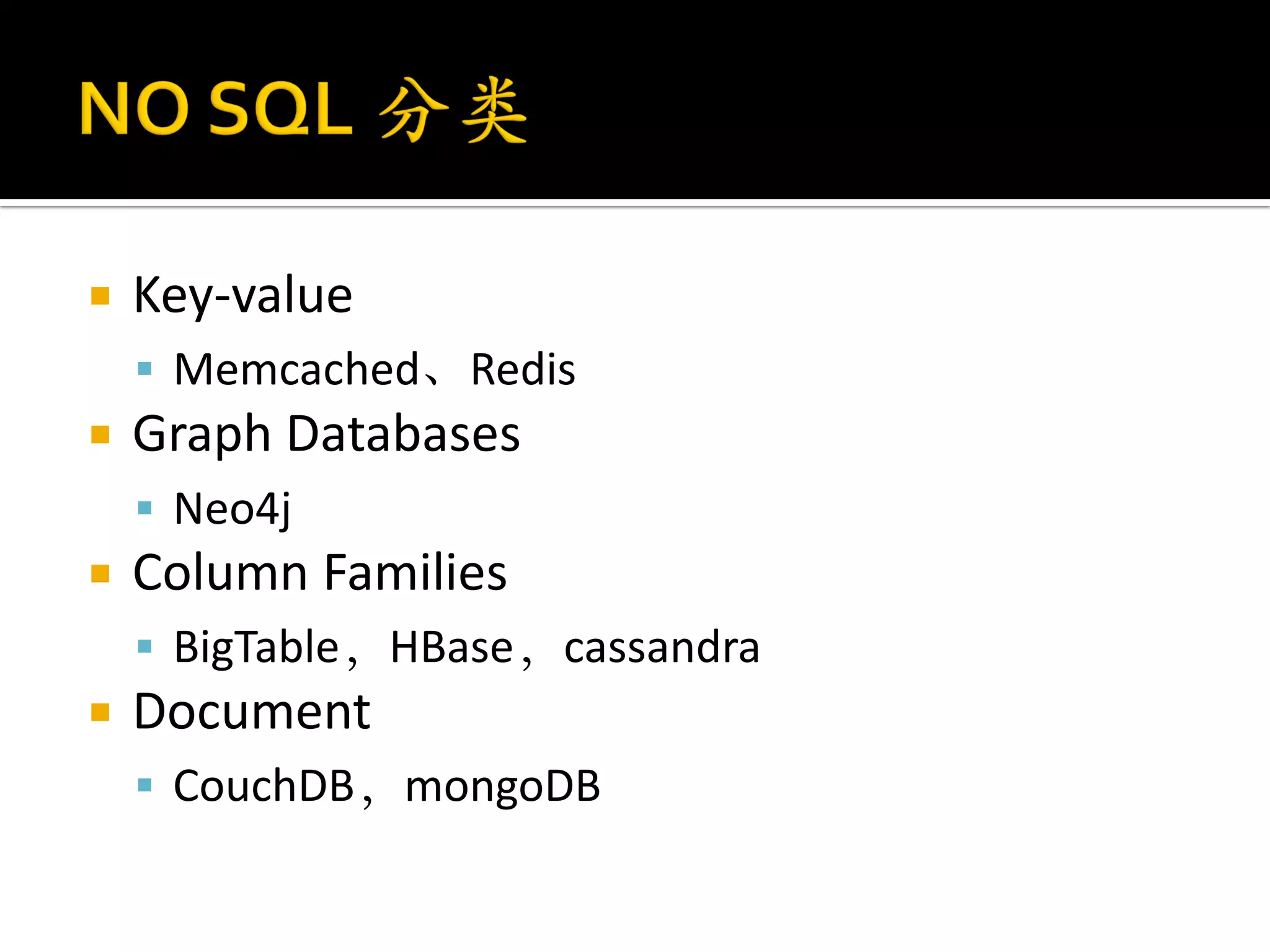    Key-value
     Memcached、Redis
   Graph Databases
     Neo4j
   Column Families
     BigTable，HBase，cassandra
   Document
     CouchDB，mongoDB
 