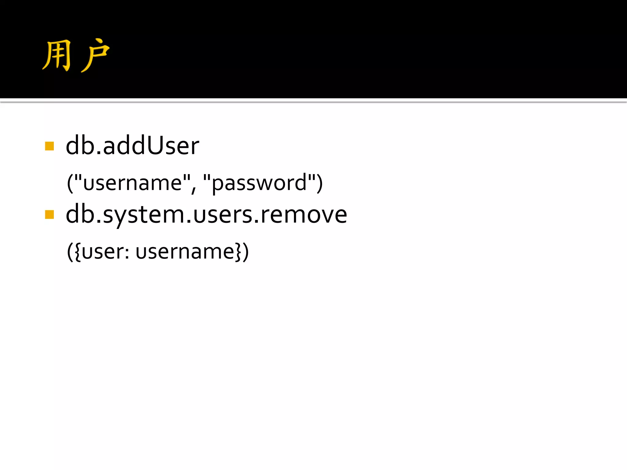    db.addUser
    ("username", "password")
   db.system.users.remove
    ({user: username})
 