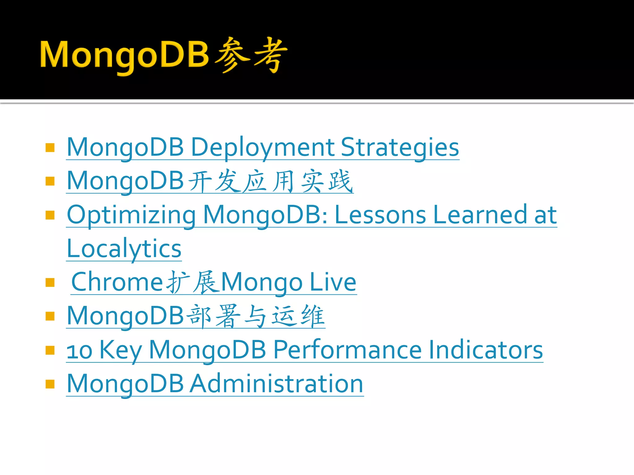    MongoDB Deployment Strategies
   MongoDB开发应用实践
   Optimizing MongoDB: Lessons Learned at
    Localytics
   Chrome扩展Mongo Live
   MongoDB部署与运维
   10 Key MongoDB Performance Indicators
   MongoDB Administration
 