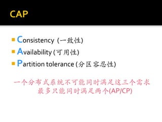  Consistency (一致性)
 Availability (可用性)
 Partition tolerance (分区容忍性)

一个分布式系统不可能同时满足这三个需求
   最多只能同时满足两个(AP/CP)
 