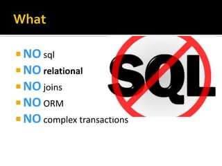  NO sql
 NO relational
 NO joins
 NO ORM
 NO complex transactions
 