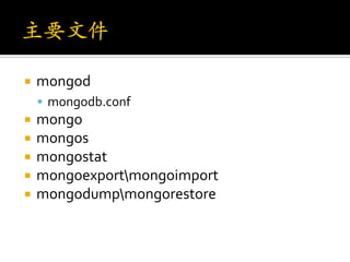    mongod
     mongodb.conf
   mongo
   mongos
   mongostat
   mongoexportmongoimport
   mongodumpmongorestore
 
