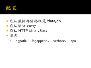    默认数据存储路径是 /data/db，
   默认端口 27017
   默认 HTTP 端口 28017
   日志
     --logpath、--logappend、--verbose、--cpu
 