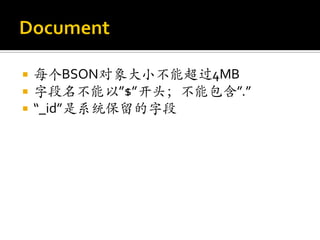    每个BSON对象大小不能超过4MB
   字段名不能以”$”开头；不能包含”.”
   “_id”是系统保留的字段
 
