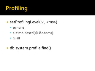    setProfilingLevel(lvl, <ms>)
     0: none
     1: time-based(默认100ms)
     2: all


   db.system.profile.find()
 