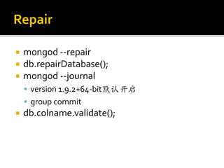    mongod --repair
   db.repairDatabase();
   mongod --journal
     version 1.9.2+64-bit默认开启
     group commit
   db.colname.validate();
 