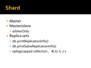    Master
   Master/slave
     arbiterOnly
   Replica sets
     db.printReplicationInfo()
     db.printSalveReplicationInfo()
     oplog(capped collection，规划大小)
 