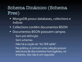 Schema Dinâmico (Schema Free) <ul><li>MongoDB possui databases, collections e índices </li></ul><ul><li>Collections contêm...