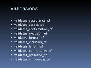 Validations <ul><li>validates_acceptance_of </li></ul><ul><li>validates_associated </li></ul><ul><li>validates_confirmatio...