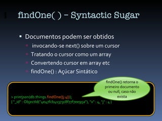 findOne( ) – Syntactic Sugar <ul><li>Documentos podem ser obtidos </li></ul><ul><ul><li>invocando-se next() sobre um curso...