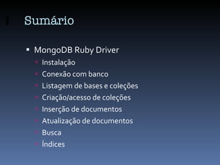 Sumário <ul><li>MongoDB Ruby Driver </li></ul><ul><ul><li>Instalação </li></ul></ul><ul><ul><li>Conexão com banco </li></u...