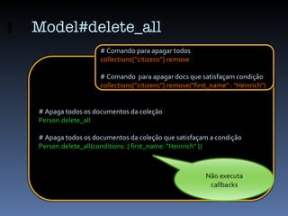 Model#delete_all # Apaga todos os documentos da coleção Person.delete_all # Apaga todos os documentos da coleção que satis...