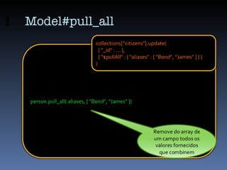 Model#pull_all person.pull_all(:aliases, [ &quot;Bond&quot;, &quot;James&quot; ]) collections[”citizens&quot;].update( { &...