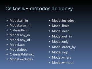 Criteria – métodos de query <ul><li>Model.all_in </li></ul><ul><li>Model.also_in </li></ul><ul><li>Criteria#and </li></ul>...