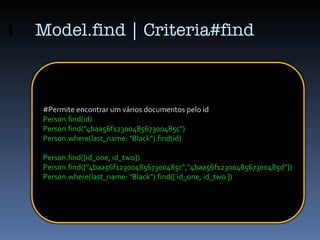 Model.find | Criteria#find #Permite encontrar um vários documentos pelo id Person.find(id) Person.find(&quot;4baa56f123004...