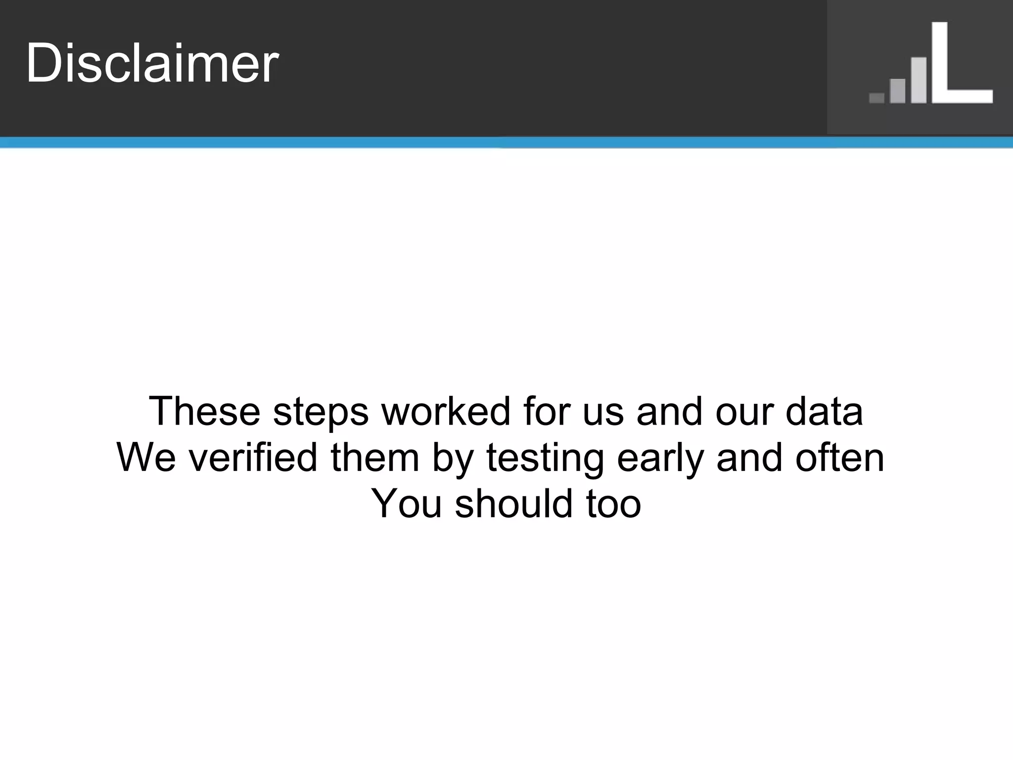 Disclaimer These steps worked for us and our data We verified them by testing early and often  You should too 
