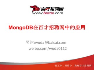 MongoDB在百才招聘网中的应用

   吴达:wuda@baicai.com
    weibo.com/wuda0112
 