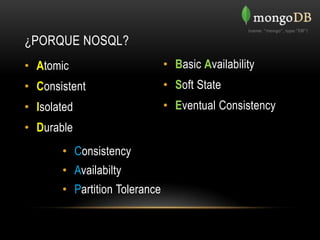 ¿PORQUE NOSQL?
• Atomic                       • Basic Availability
• Consistent                   • Soft State
• Isolated                     • Eventual Consistency
• Durable
       • Consistency
       • Availabilty
       • Partition Tolerance
 