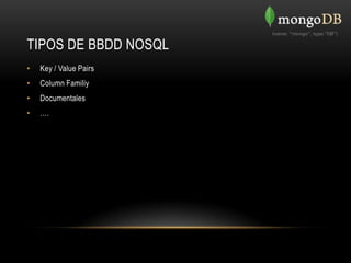 TIPOS DE BBDD NOSQL
•   Key / Value Pairs
•   Column Familiy
•   Documentales
•   ….
 