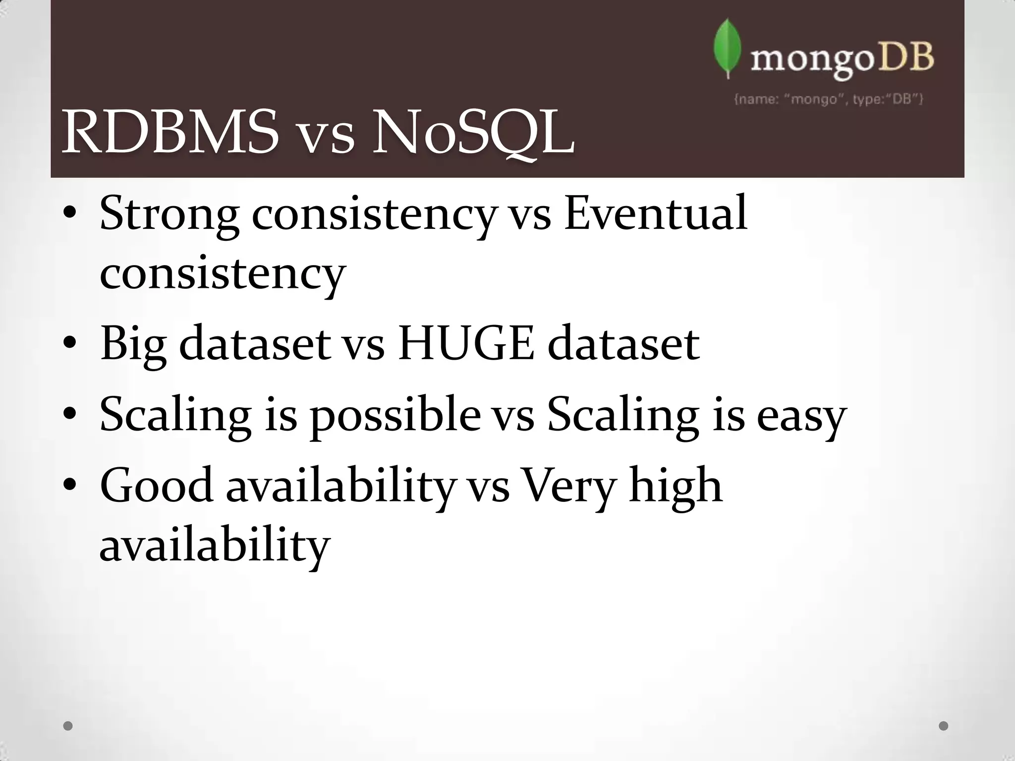 RDBMS vs NoSQL
• Strong consistency vs Eventual
  consistency
• Big dataset vs HUGE dataset
• Scaling is possible vs Scaling is easy
• Good availability vs Very high
  availability
 