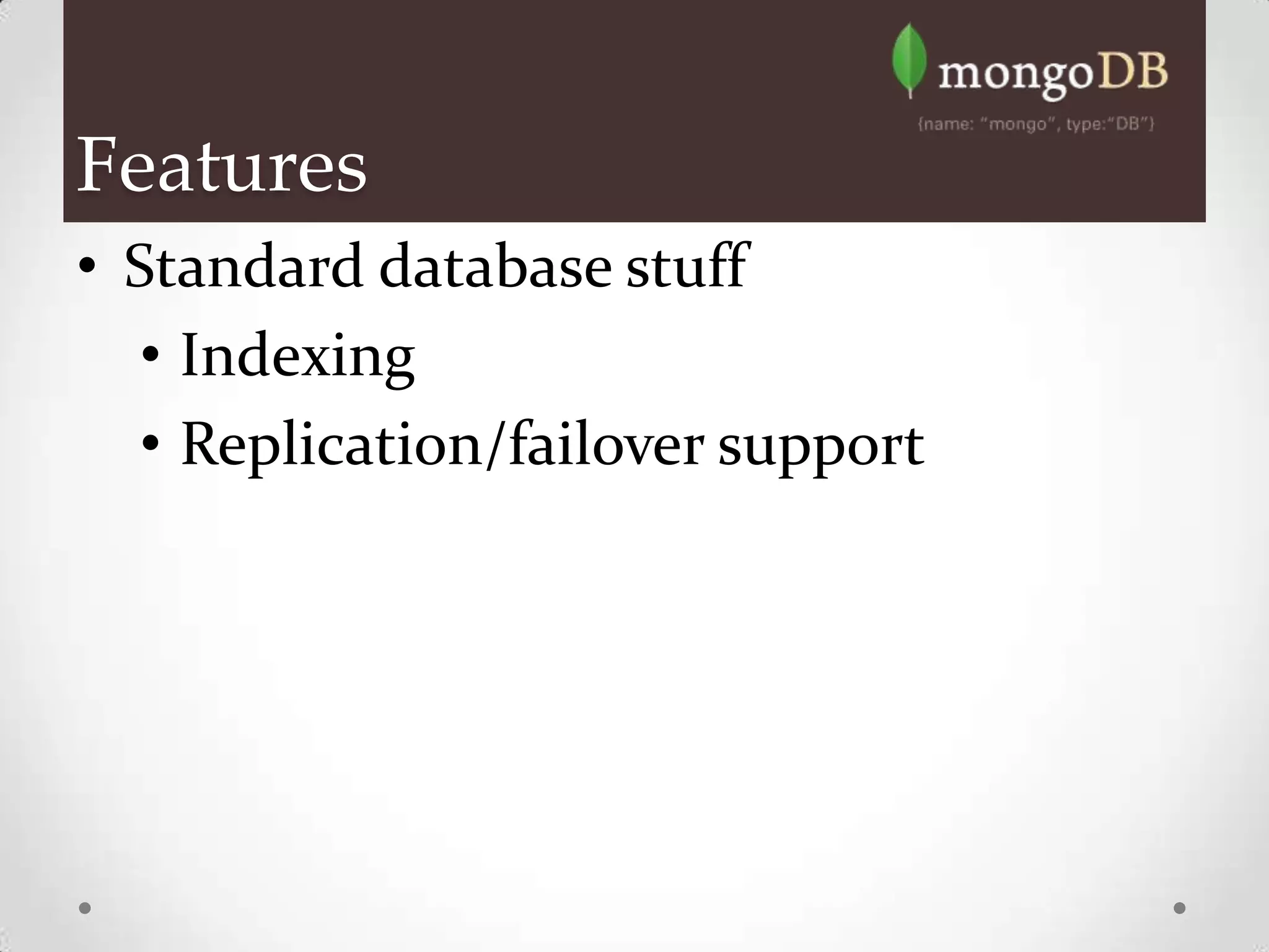 Features
• Standard database stuff
   • Indexing
   • Replication/failover support
 