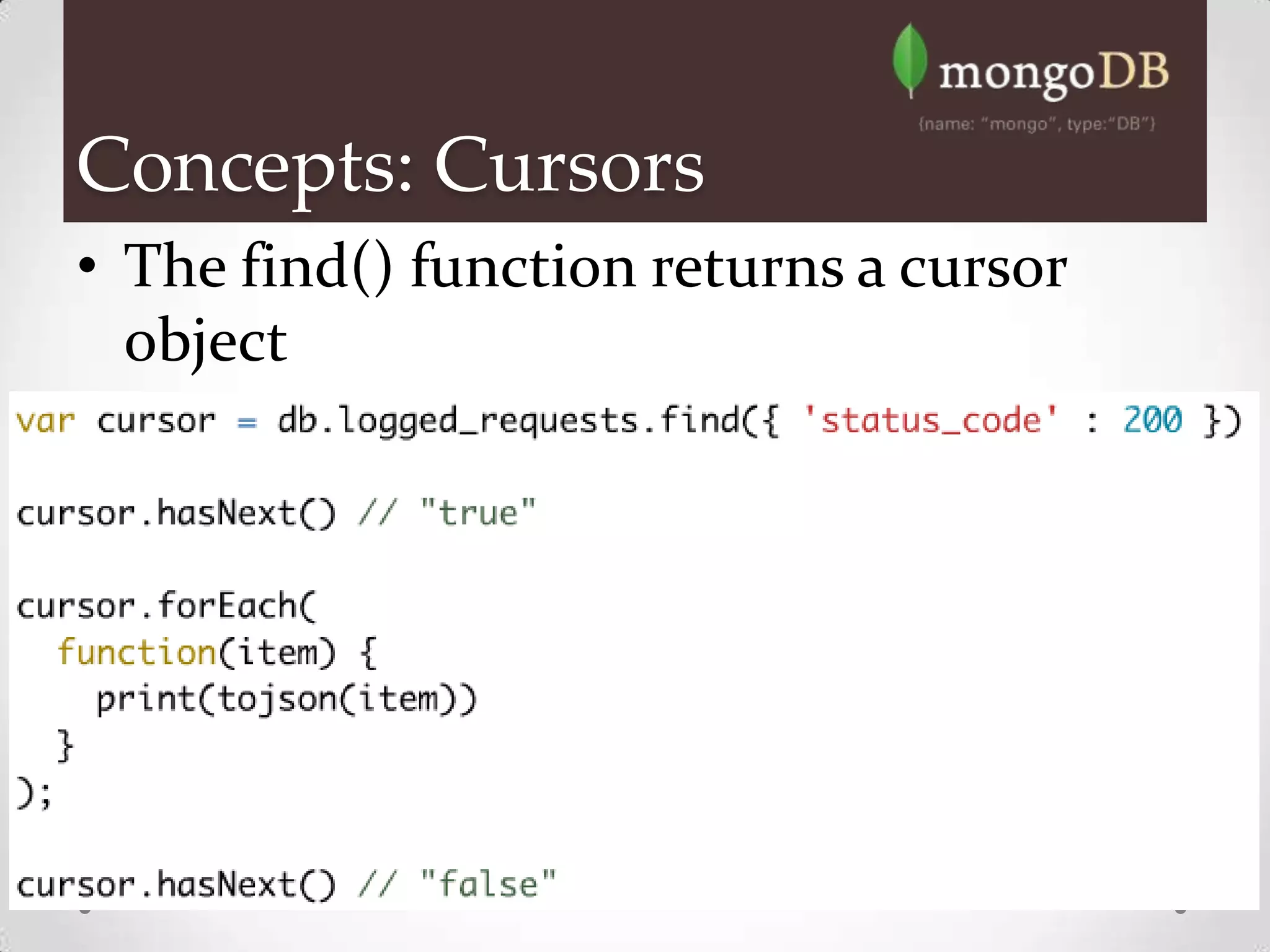 Concepts: Cursors
• The find() function returns a cursor
  object
 
