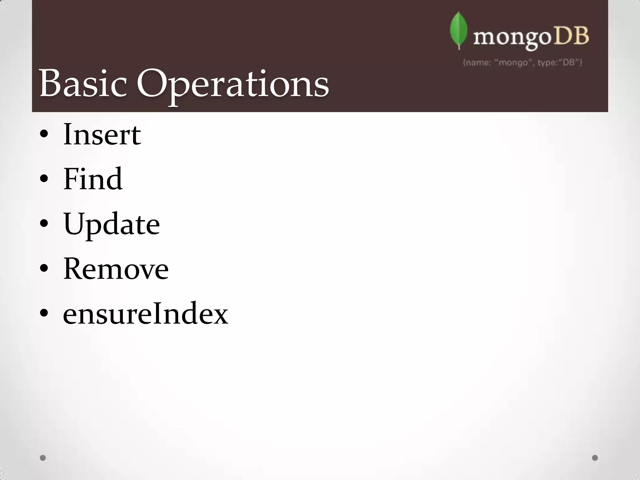 Basic Operations
•   Insert
•   Find
•   Update
•   Remove
•   ensureIndex
 