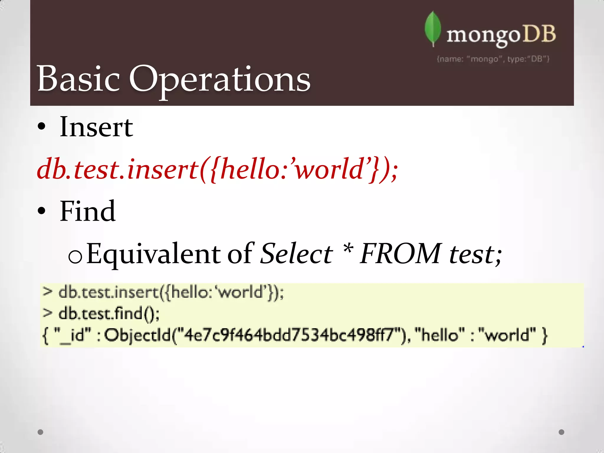 Basic Operations
• Insert
db.test.insert({hello:’world’});
• Find
   oEquivalent of Select * FROM test;
 