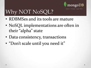 Why NOT NoSQL?
• RDBMSes and its tools are mature
• NoSQL implementations are often in
  their “alpha” state
• Data consistency, transactions
• “Don’t scale until you need it”
 