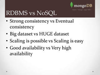 RDBMS vs NoSQL
• Strong consistency vs Eventual
  consistency
• Big dataset vs HUGE dataset
• Scaling is possible vs Scaling is easy
• Good availability vs Very high
  availability
 