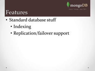 Features
• Standard database stuff
   • Indexing
   • Replication/failover support
 
